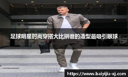 足球明星时尚穿搭大比拼谁的造型最吸引眼球