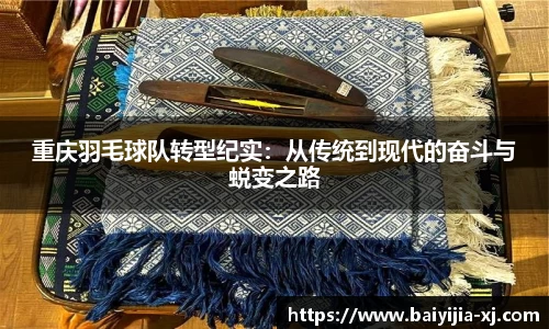 重庆羽毛球队转型纪实：从传统到现代的奋斗与蜕变之路