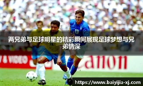 两兄弟与足球明星的精彩瞬间展现足球梦想与兄弟情深